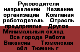 Руководители направлений › Название организации ­ Компания-работодатель › Отрасль предприятия ­ Другое › Минимальный оклад ­ 1 - Все города Работа » Вакансии   . Тюменская обл.,Тюмень г.